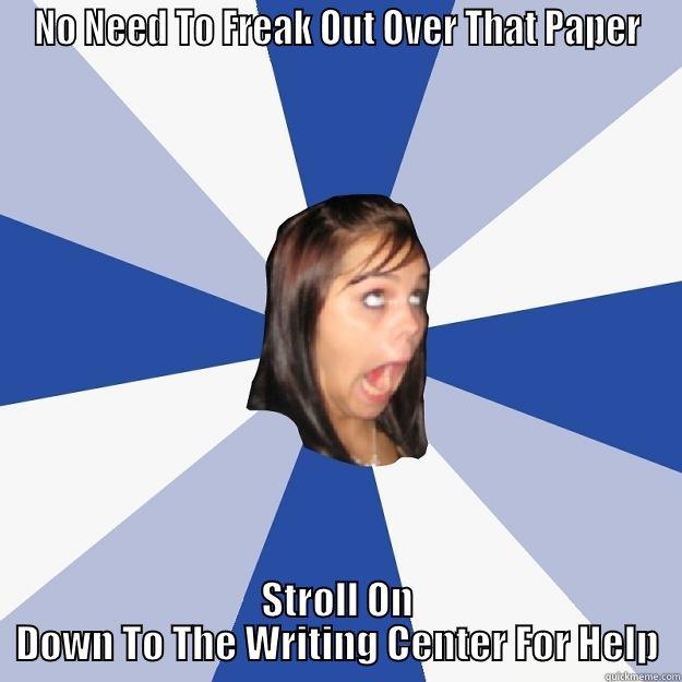 Do Not Wait Until The Last Minute - NO NEED TO FREAK OUT OVER THAT PAPER STROLL ON DOWN TO THE WRITING CENTER FOR HELP Annoying Facebook Girl