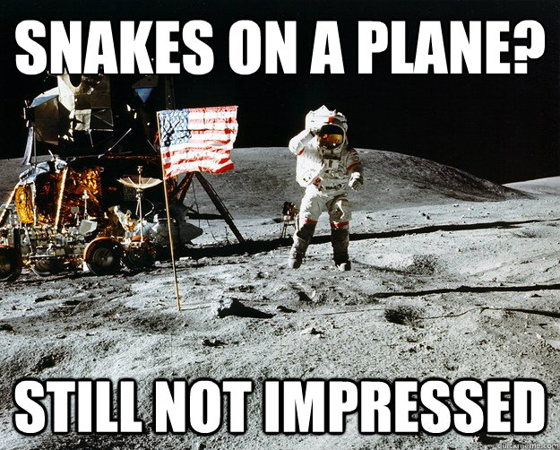 snakes on a plane?
 still not impressed  Unimpressed Astronaut