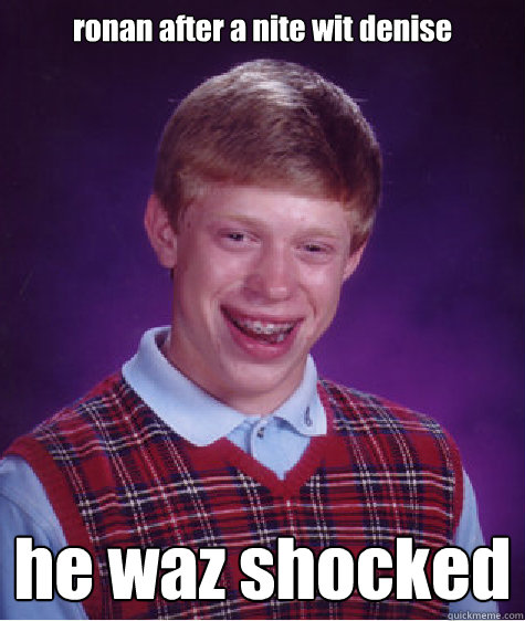 ronan after a nite wit denise he waz shocked - ronan after a nite wit denise he waz shocked  Bad Luck Brian