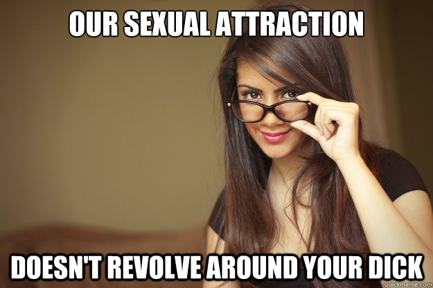 Our sexual attraction doesn't revolve around your dick   Actual Sexual Advice Girl