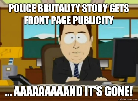 Police brutality story gets Front page publicity ... aaaaaaaaand it's gone!  South Park Banker