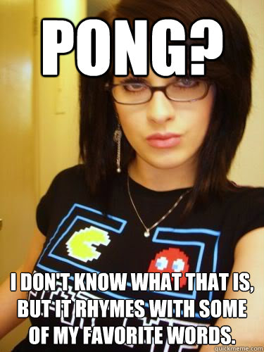 Pong? I don't know what that is, but it rhymes with some of my favorite words.  Cool Chick Carol