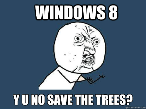 Windows 8 y u no save the trees? - Windows 8 y u no save the trees?  Y U No