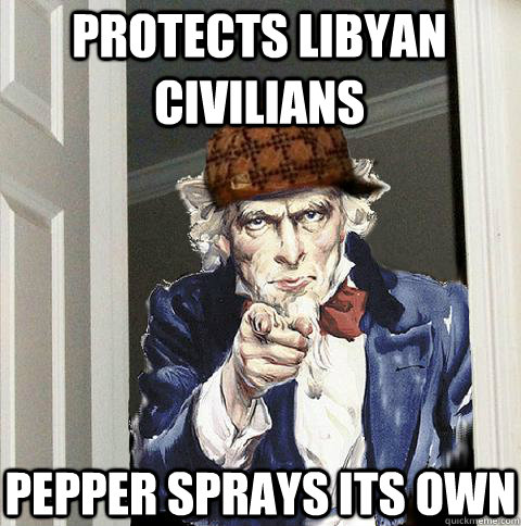 Protects Libyan civilians pepper sprays its own  Scumbag Uncle Sam