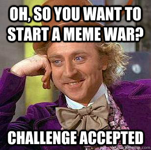 Oh, So you want to start a Meme War? Challenge Accepted  Condescending Wonka