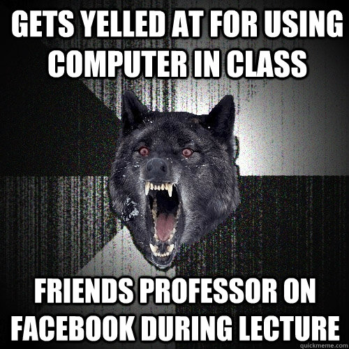 GEts yelled at for using computer in class friends professor on facebook during lecture  Insanity Wolf