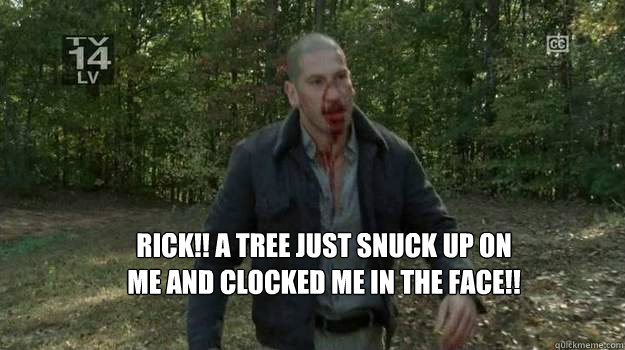 Rick!! A tree just snuck up on me and clocked me in the face!! - Rick!! A tree just snuck up on me and clocked me in the face!!  Shane vs tree