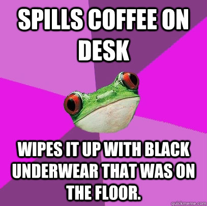 spills coffee on desk wipes it up with black underwear that was on the floor.  Foul Bachelorette Frog