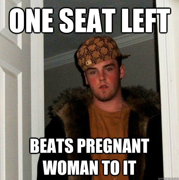 one seat left beats pregnant woman to it - one seat left beats pregnant woman to it  Scumbag Steve