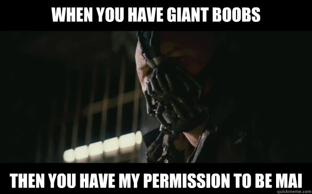 When you have giant boobs Then you have my permission to be Mai  Badass Bane