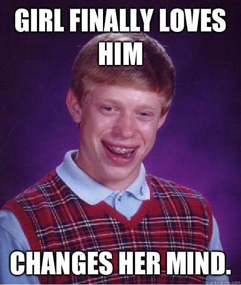 Girl finally loves him Changes her mind.  Bad Luck Brian