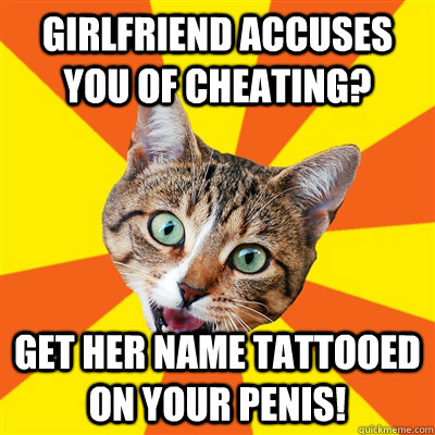 Girlfriend accuses you of cheating? Get her name tattooed on your penis!  Bad Advice Cat