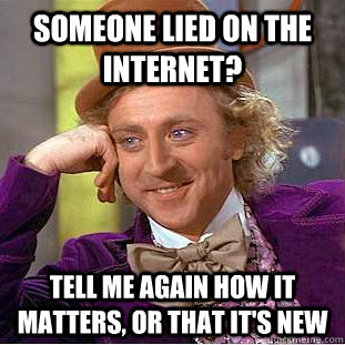 Someone lied on the internet? Tell me again how it matters, or that it's new  Condescending Wonka