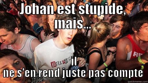 JOHAN EST STUPIDE, MAIS...  IL NE S'EN REND JUSTE PAS COMPTE Sudden Clarity Clarence