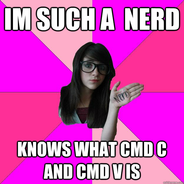 im such a  nerd knows what cmd c and cmd v is   Idiot Nerd Girl