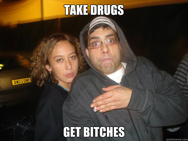 take drugs get bitches  