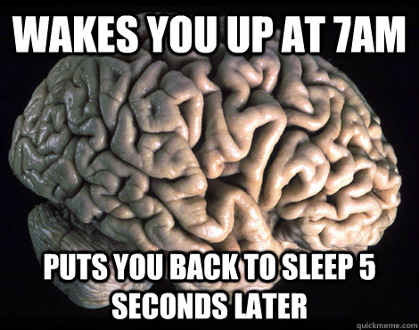 wakes you up at 7am  puts you back to sleep 5 seconds later - wakes you up at 7am  puts you back to sleep 5 seconds later  Good Guy Brain