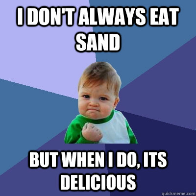 I DON'T ALWAYS EAT SAND  BUT WHEN I DO, ITS DELICIOUS - I DON'T ALWAYS EAT SAND  BUT WHEN I DO, ITS DELICIOUS  Success Kid