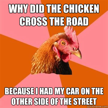 Why did the chicken cross the road Because I had my car on the other side of the street  Anti-Joke Chicken