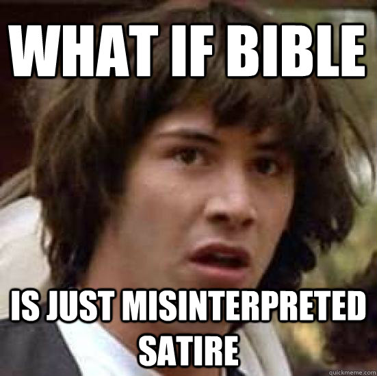 What if Bible is just misinterpreted satire  conspiracy keanu