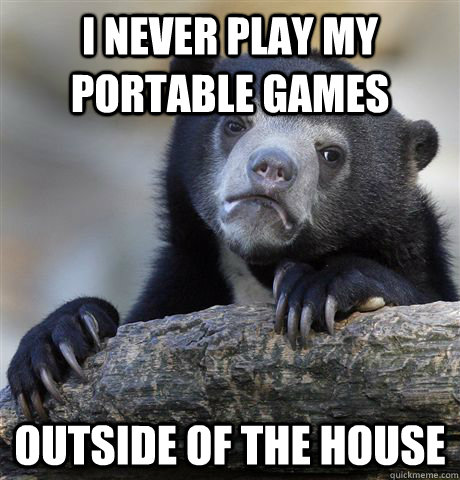 I never play my portable games Outside of the house  Confession Bear