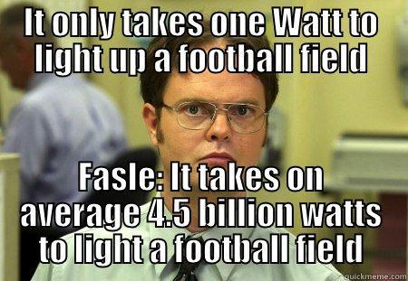 IT ONLY TAKES ONE WATT TO LIGHT UP A FOOTBALL FIELD FASLE: IT TAKES ON AVERAGE 4.5 BILLION WATTS TO LIGHT A FOOTBALL FIELD Dwight