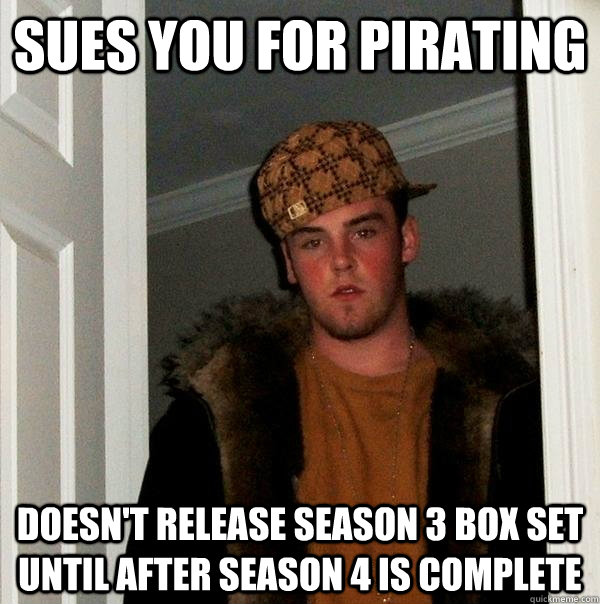 Sues you for pirating doesn't release season 3 box set until after season 4 is complete - Sues you for pirating doesn't release season 3 box set until after season 4 is complete  Scumbag Steve