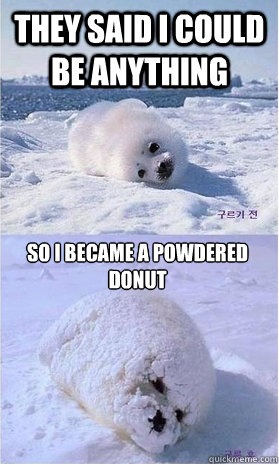 They said I could be anything so I became a powdered donut  Powdered Seal