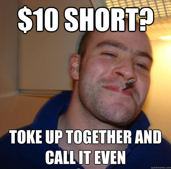 $10 short? Toke up together and call it even - $10 short? Toke up together and call it even  Misc