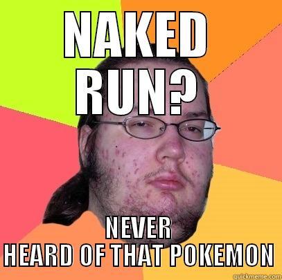 NAKED RUN? NEVER HEARD OF THAT POKEMON Butthurt Dweller