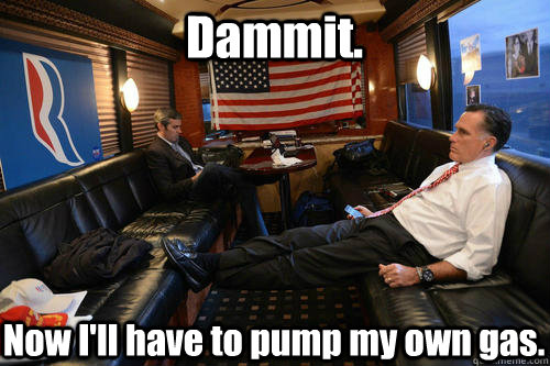 Dammit. Now I'll have to pump my own gas.  Sudden Realization Romney