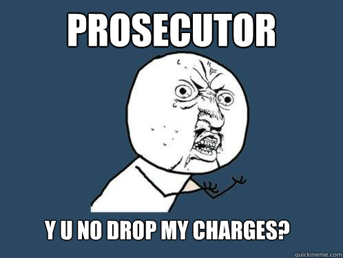 prosecutor y u no drop my charges?  Y U No