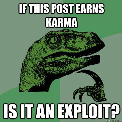 If this post earns karma  is it an exploit? - If this post earns karma  is it an exploit?  Philosoraptor