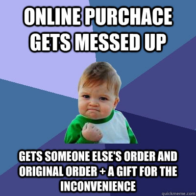 Online purchace gets messed up gets someone else's order and original order + a gift for the inconvenience    Success Kid