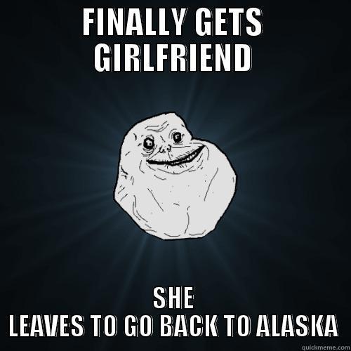 FINALLY GETS GIRLFRIEND SHE LEAVES TO GO BACK TO ALASKA Forever Alone