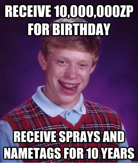 receive 10,000,000zp for birthday receive sprays and nametags for 10 years  Bad Luck Brian