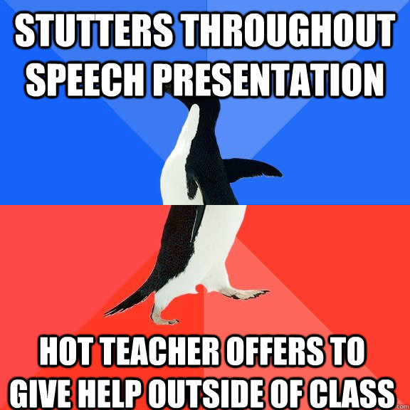 stutters throughout speech presentation hot teacher offers to give help outside of class  Socially Awkward Awesome Penguin