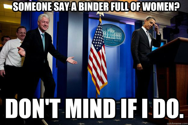 Someone say a Binder Full of Women? Don't Mind If I Do.   Inappropriate Timing Bill Clinton