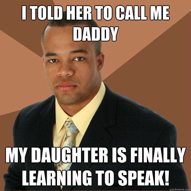 I told her to call me daddy my daughter is finally learning to speak!  Successful Black Man