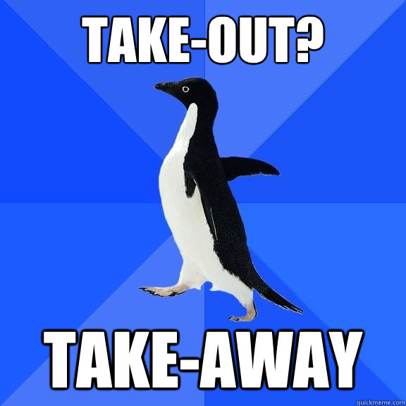 Take-out? Take-away - Take-out? Take-away  Socially Awkward Penguin