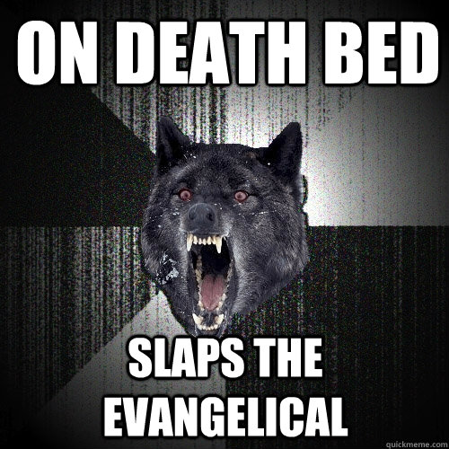 On death bed slaps the evangelical  Insanity Wolf