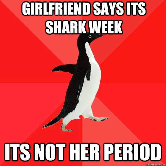 Girlfriend says its shark week its not her period  Socially Awesome Penguin