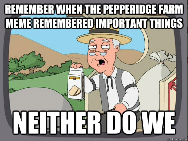 Remember when the Pepperidge farm meme remembered important things Neither do we  Pepperidge Farm Remembers