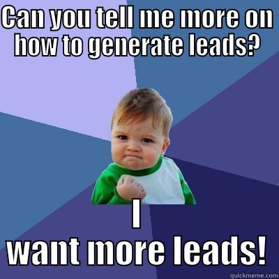 CAN YOU TELL ME MORE ON HOW TO GENERATE LEADS? I WANT MORE LEADS! Success Kid