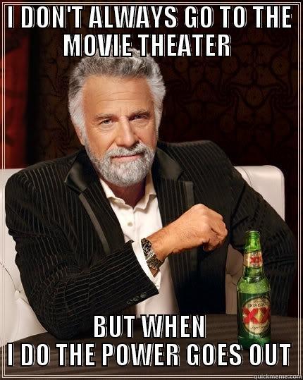 I DON'T ALWAYS GO TO THE MOVIE THEATER  BUT WHEN I DO THE POWER GOES OUT The Most Interesting Man In The World