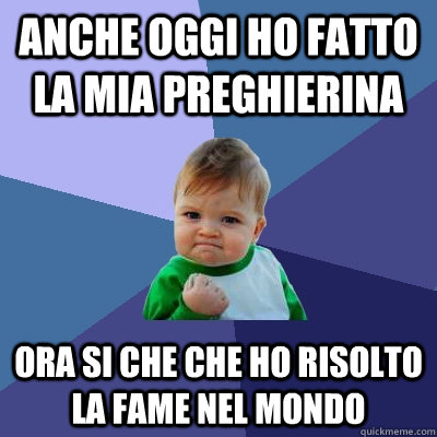 anche oggi ho fatto la mia preghierina ora si che che ho risolto la fame nel mondo - anche oggi ho fatto la mia preghierina ora si che che ho risolto la fame nel mondo  Success Kid