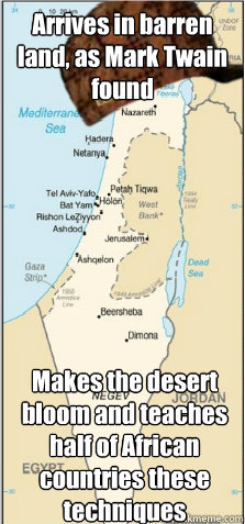 Arrives in barren land, as Mark Twain found Makes the desert bloom and teaches half of African countries these techniques  Scumbag Israel