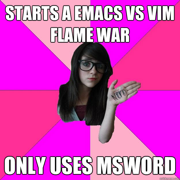 starts a emacs vs vim flame war only uses msword  Idiot Nerd Girl