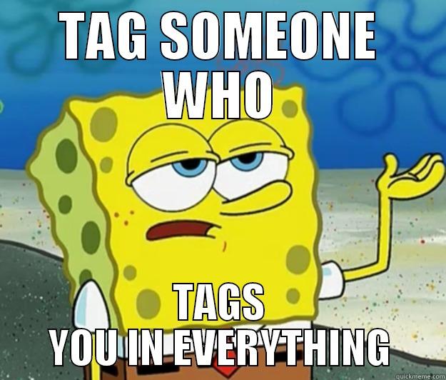 TAG SOMEONE WHO TAGS YOU IN EVERYTHING Tough Spongebob