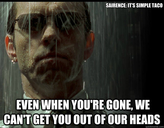 Sairence: It's simple Taco  even when you're gone, we can't get you out of our heads - Sairence: It's simple Taco  even when you're gone, we can't get you out of our heads  Agent-Mr-Anderson